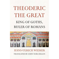 Theoderic the Great: King of Goths, Ruler of Romans