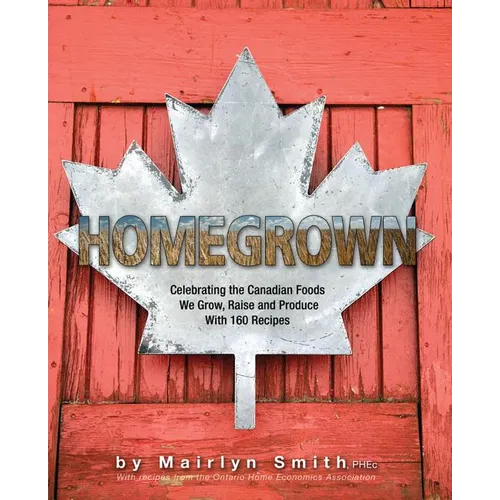 Homegrown: Celebrating the Canadian Foods We Grow, Raise and Produce
