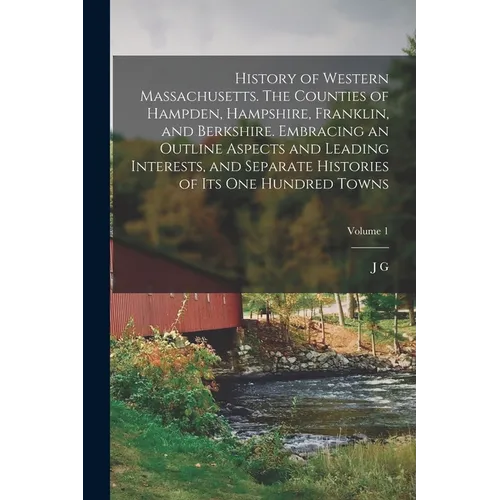 History of Western Massachusetts. The Counties of Hampden, Hampshire, Franklin, and Berkshire. Embracing an Outline Aspects and Leading Interests, and