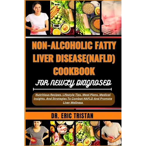 Non-Alcoholic Fatty Liver Disease (Nafld) Cookbook for Newly Diagnosed: Nutritious Recipes, Lifestyle Tips, Meal Plans, Medical Insights, And Strategi