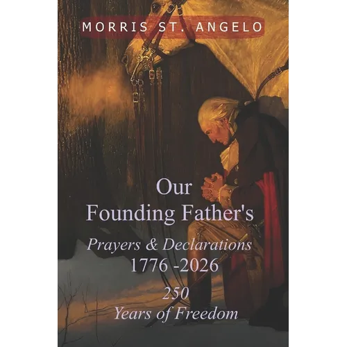 Our Founding Father's Prayers and Declarations 1776-2026: 250 Years of Freedom
