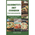 Hashimoto's Diet Cookbook for Beginners: Tasty Recipes For Thyroid Healing and Elimination of Toxins