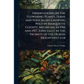 Observations on the Flowering Plants, Ferns and Fern Allies Growing Wild in Marquette County, Michigan, in 1916 and 1917, Especially in the Vicinity o