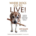 Where Dogs Go To LIVE!: Inspiring Stories of Hospice Dogs Living in the Moment