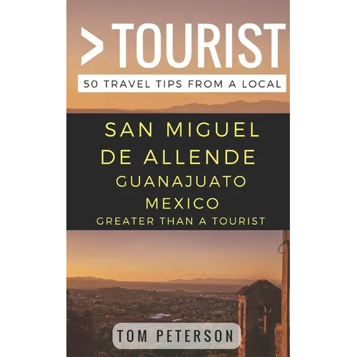 Greater Than a tourist San Miguel de Allende Guanajuato Mexico: 50 Travel Tips from a Local