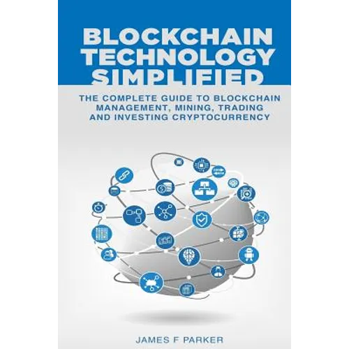 Blockchain Technology Simplified: The Complete Guide to Blockchain Management, Mining, Trading and Investing Cryptocurrency