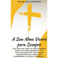 A Sua Alma Viverá Para Sempre: Você sabe para onde sua alma irá quando deixar este mundo passageiro - se viverá na presença de Jesus ou será separada