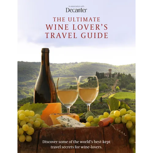 The Ultimate Wine Lover's Travel Guide: In Association with Decanter