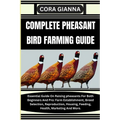 Complete Pheasant Bird Farming Guide: Essential Guide On Raising pheasants For Both Beginners And Pro: Farm Establishment, Breed Selection, Reproducti