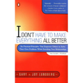 I Don't Have to Make Everything All Better: Six Practical Principles That Empower Others to Solve Their Own Problems While Enriching Your Relationship