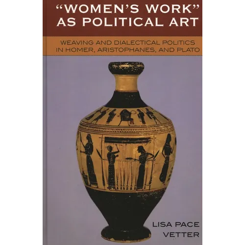 Women's Work as Political Art: Weaving and Dialectical Politics in Homer, Aristophanes, and Plato