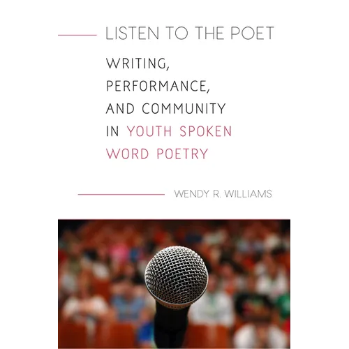 Listen to the Poet: Writing, Performance, and Community in Youth Spoken Word Poetry