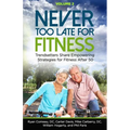 Never Too Late for Fitness - Volume 2: Trendsetters Share Empowering Strategies for Fitness Over 50