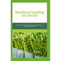 Bamboo Farming for Profit: A Step-by-Step Guide to Starting and Running a Successful Business