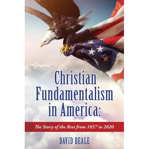 Christian Fundamentalism in America: The Story of the Rest from 1857 to 2020