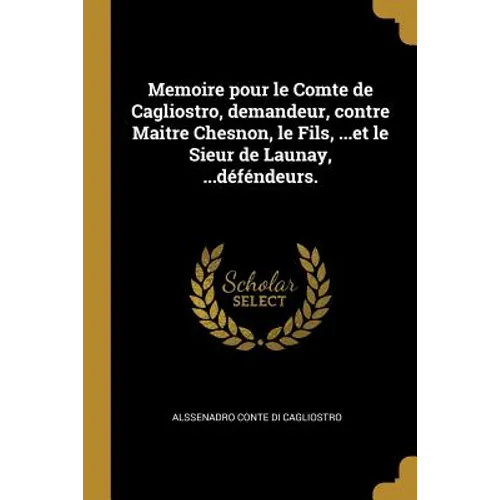 Memoire pour le Comte de Cagliostro, demandeur, contre Maitre Chesnon, le Fils, ...et le Sieur de Launay, ...déféndeurs.