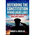 Defending the Constitution Behind Enemy Lines: A Story of Hope for Those Who Love Liberty