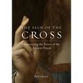 The Sign of the Cross: Recovering the Power of the Ancient Prayer
