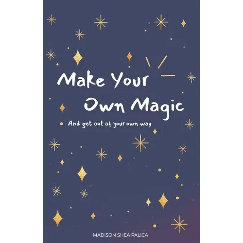 Make Your Own Magic: And Get Out Of Your Own Way