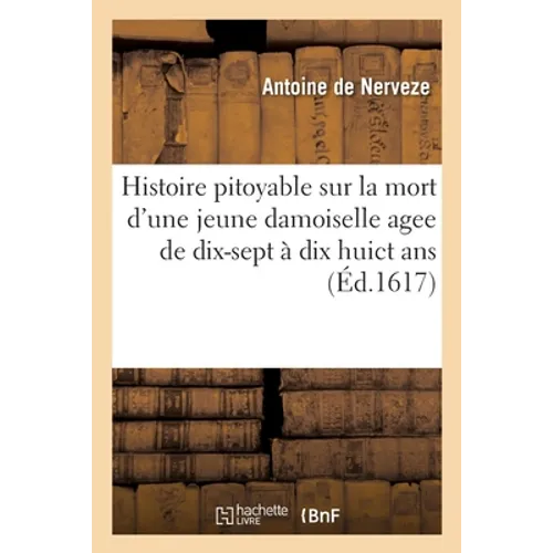 Histoire Pitoyable Sur La Mort d'Une Jeune Damoiselle Agee de Dix-Sept À Dix Huict ANS: Executee Dans La Ville de Padouë Au Mois de Decembre Dernier