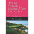 How to Produce a Successful Golf Tournament: Your complete step by step guide to hosting the best golf event possible