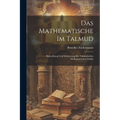 Das Mathematische Im Talmud: Beleuchtung Und Erläuterung Der Talmudstellen Mathematischen Inhalts