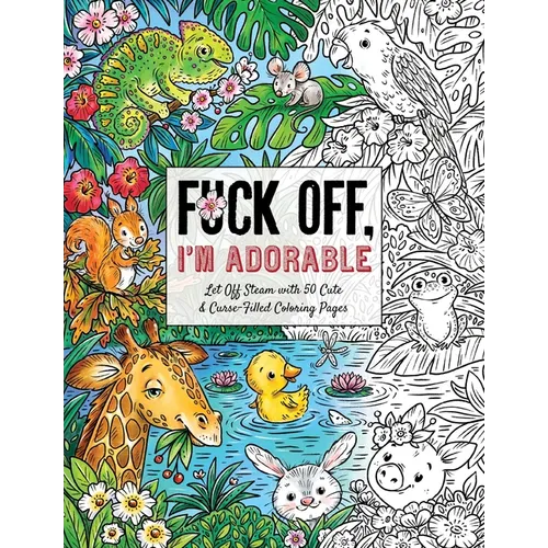 Fuck Off, I'm Adorable: Let Off Steam with 50 Cute & Curse-Filled Coloring Pages