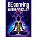 BE-com-ing Authentically Me: Lighting the Spark of Inspiration Back into the Heart of your Luminous Soul BEing