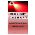 Red Light Therapy: An Expository Guide on How to Use Near- Infrared and Red Light Therapy to Enhance Muscle Growth, Beauty and Brain Development