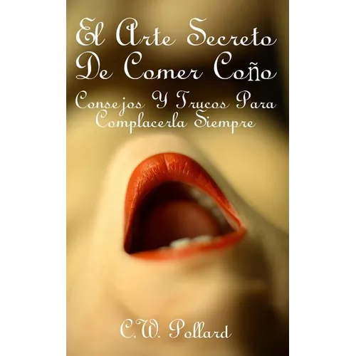 El Arte Secreto de Comer Coño: Consejos Y Trucos Para Complacerla Siempre