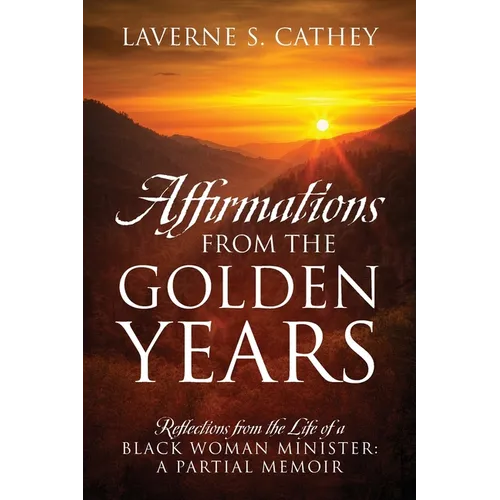 Affirmations from the Golden Years: Reflections from the Life of a Black Woman Minister: A Partial Memoir