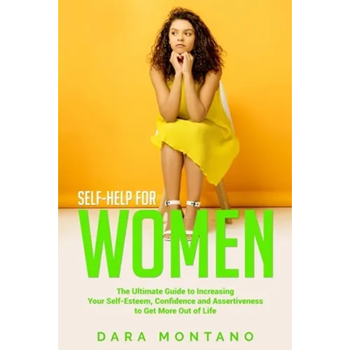 Self-Help for Women: The Ultimate Guide to Increasing Your Self-Esteem, Confidence and Assertiveness to Get More Out of Life