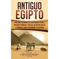 Antiguo Egipto: Una guía fascinante de la historia de Egipto, antiguas pirámides, templos, mitología egipcia y faraones como Tutankamón y Cleopatra
