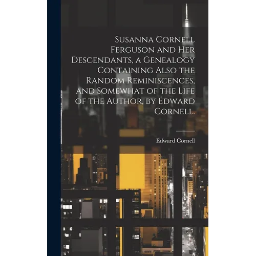 Susanna Cornell Ferguson and Her Descendants, a Genealogy Containing Also the Random Reminiscences, and Somewhat of the Life of the Author, by Edward