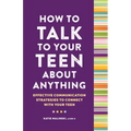 How to Talk to Your Teen about Anything: Effective Communication Strategies to Connect with Your Teen