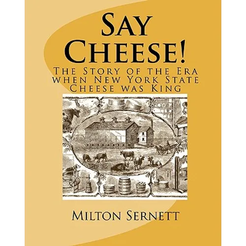 Say Cheese!: The Story of the Era when New York State Cheese was King