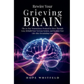 Rewire Your Grieving Brain: The 30-Day Neuroscience Protocol to Move Through Loss, Rebuild Your Nervous System, and Reclaim Your Life After Devastatin