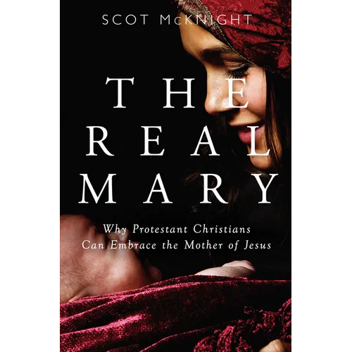 Real Mary: Why Protestant Christians Can Embrace the Mother of Jesus
