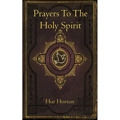 Prayers To The Holy Spirit: A Collection of Prayers to Glorify and Petition the Holy Spirit
