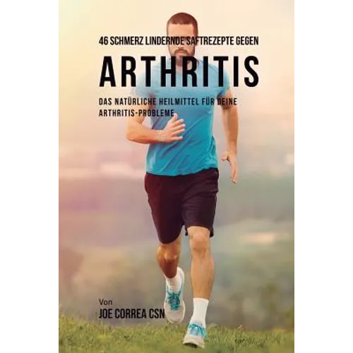 46 Schmerz lindernde Saftrezepte gegen Arthritis: Das natürliche Heilmittel für deine Arthritis-Probleme