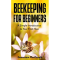 Beekeeping For Beginners: A Simple Introduction to Your First Hive