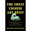 The Great Chinese Art Heist: Imperialism, Organized Crime, and the Hidden Story of China's Stolen Artistic Treasures