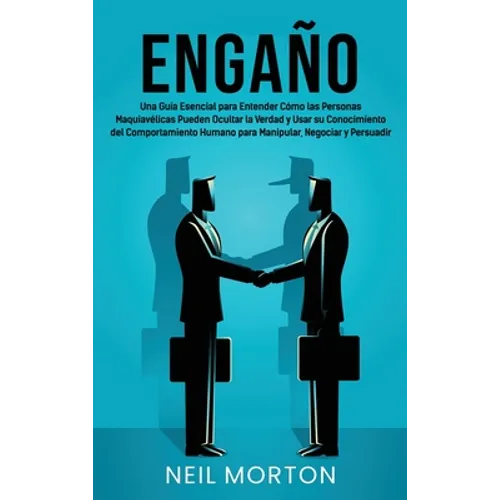 Engaño: Una guía esencial para entender cómo las personas maquiavélicas pueden ocultar la verdad y usar su conocimiento del comportamiento humano para