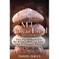 Make Artisan Bread: Bake Homemade Artisan Bread, The Best Bread Recipes, Become A Great Baker. Learn How To Bake Perfect Pizza, Rolls, Lov