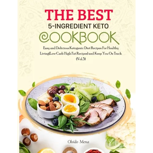 The BEST 5-Ingredient Keto Cookbook: Easy and Delicious Ketogenic Diet Recipes For Healthy Living(Low Carb High Fat Recipes) and Keep You On Track (Vo