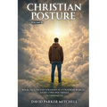 Christian Posture: Walk Tall, Stand Straight in a Crooked World - Core Doctrines: Vol. 2 (Doctrines 5-8)
