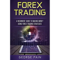 Forex Trading: A Beginners' Guide to making money using Forex Trading Strategies