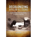 Decolonizing African Religion: A Short History of African Religions in Western Scholarship