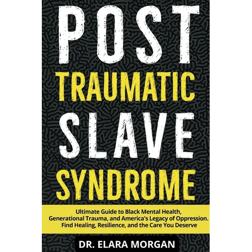 Post Traumatic Slave Syndrome: Ultimate Guide to Black Mental Health, Generational Trauma, and America's Legacy of Oppression. Find Healing, Resilienc