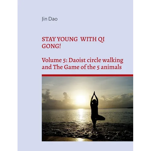 Stay young with Qi Gong!: Volume 5: Daoist circle walking and the Game of the 5 animals